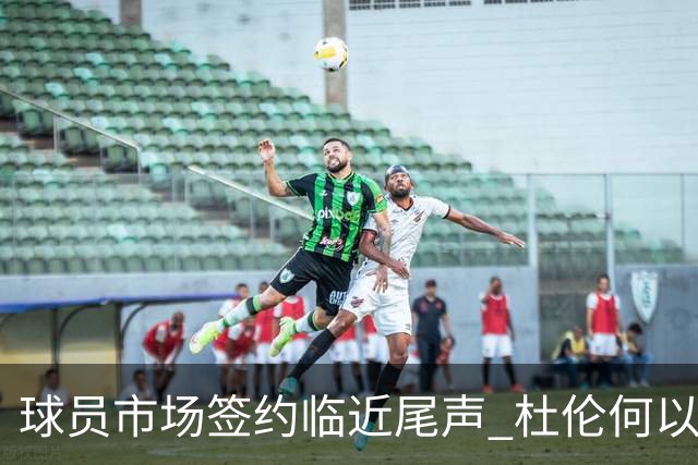球员市场签约临近尾声 杜伦何以成为夏窗头号剩男？